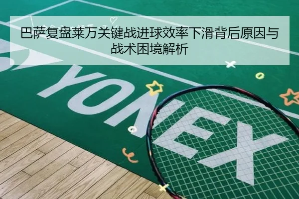 巴萨复盘莱万关键战进球效率下滑背后原因与战术困境解析