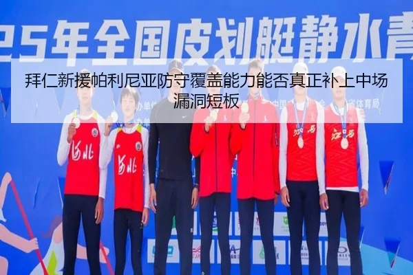 拜仁新援帕利尼亚防守覆盖能力能否真正补上中场漏洞短板