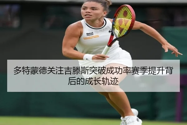 多特蒙德关注吉滕斯突破成功率赛季提升背后的成长轨迹